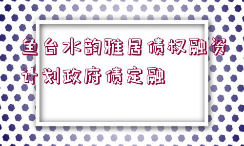 魚臺(tái)水韻雅居債權(quán)融資計(jì)劃政府債定融