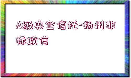 A級(jí)央企信托-揚(yáng)州非標(biāo)政信