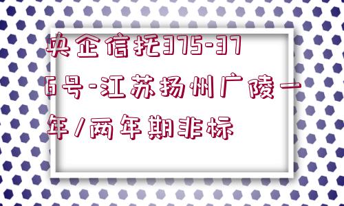 央企信托375-376號(hào)-江蘇揚(yáng)州廣陵一年/兩年期非標(biāo)