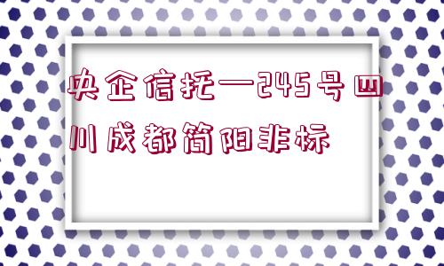 央企信托—245號四川成都簡陽非標