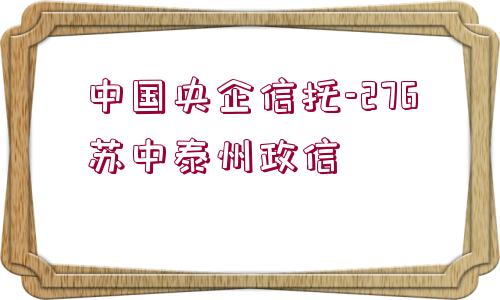 中國(guó)央企信托-276蘇中泰州政信