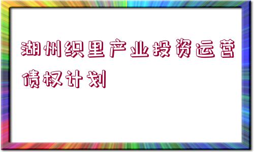 湖州織里產(chǎn)業(yè)投資運(yùn)營債權(quán)計(jì)劃
