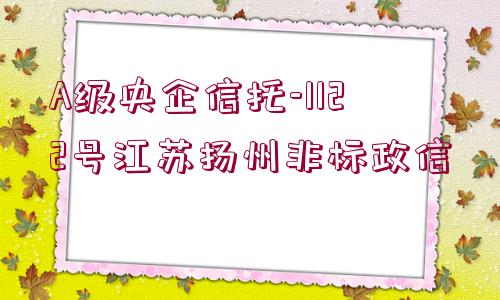 A級(jí)央企信托-1122號(hào)江蘇揚(yáng)州非標(biāo)政信