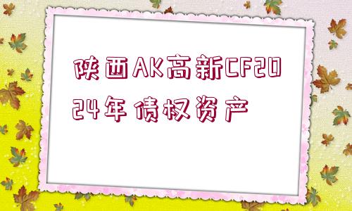 陜西AK高新CF2024年債權(quán)資產(chǎn)