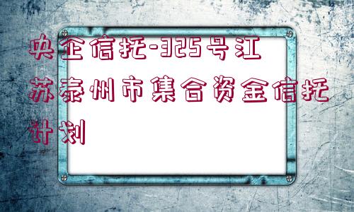 央企信托-325號江蘇泰州市集合資金信托計劃