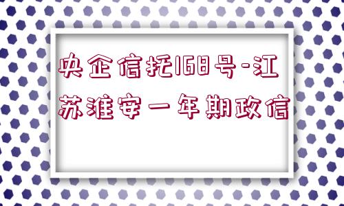 央企信托168號(hào)-江蘇淮安一年期政信