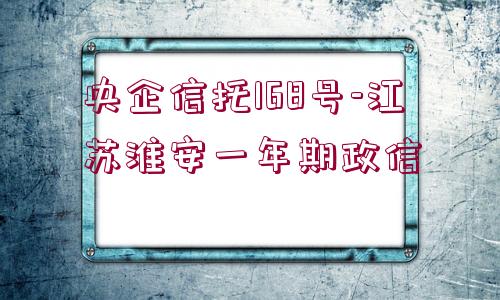 央企信托168號(hào)-江蘇淮安一年期政信