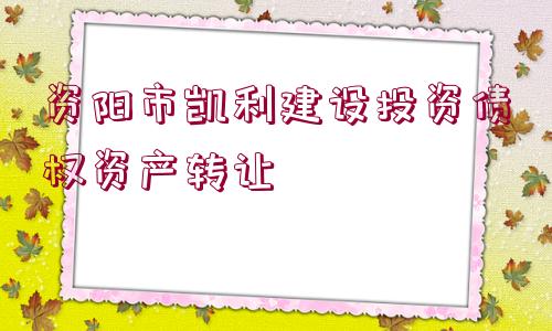 資陽市凱利建設投資債權資產轉讓