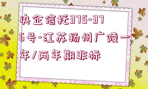 央企信托375-376號-江蘇揚(yáng)州廣陵一年/兩年期非標(biāo)