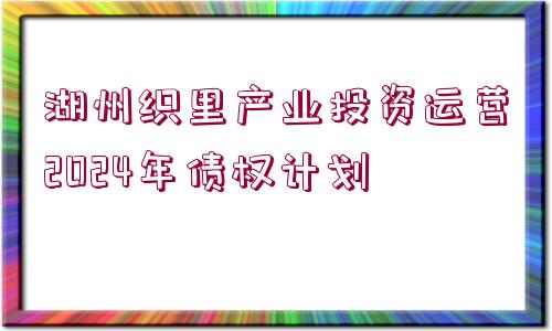 湖州織里產(chǎn)業(yè)投資運(yùn)營(yíng)2024年債權(quán)計(jì)劃