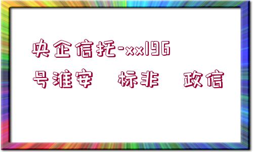 央企信托-xx196號(hào)淮安?標(biāo)非?政信