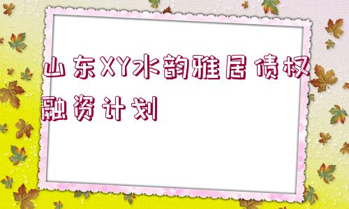 山東XY水韻雅居債權(quán)融資計(jì)劃