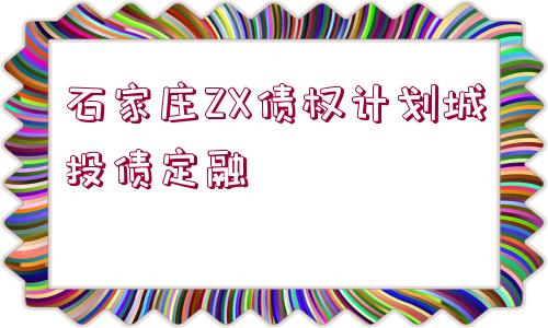 石家莊ZX債權(quán)計劃城投債定融