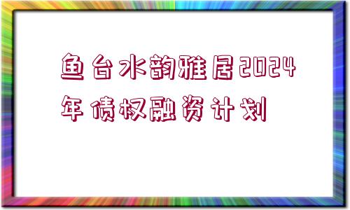 魚臺(tái)水韻雅居2024年債權(quán)融資計(jì)劃