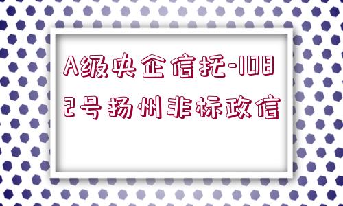 A級(jí)央企信托-1082號(hào)揚(yáng)州非標(biāo)政信