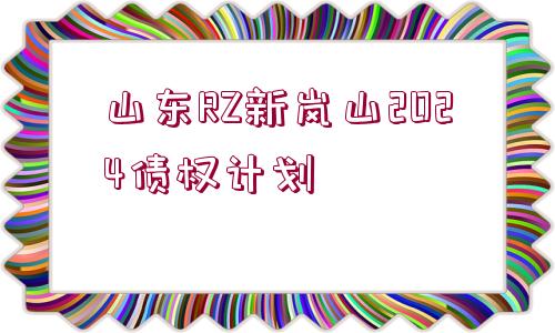 山東RZ新嵐山2024債權(quán)計(jì)劃