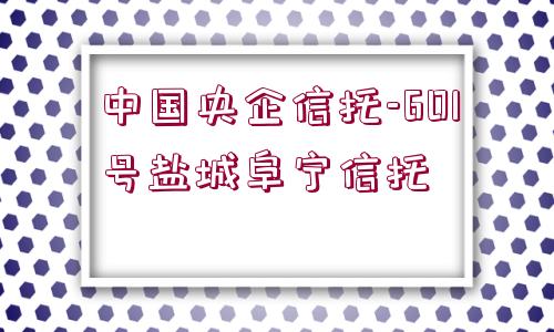 中國(guó)央企信托-601號(hào)鹽城阜寧信托