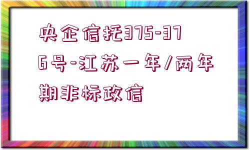 央企信托375-376號-江蘇一年/兩年期非標政信