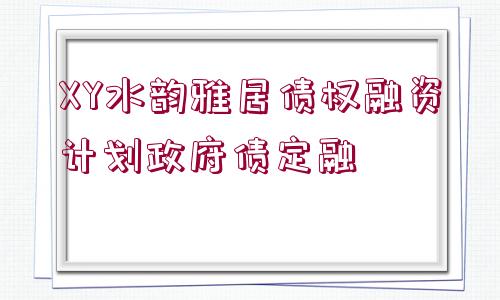 XY水韻雅居債權(quán)融資計劃政府債定融