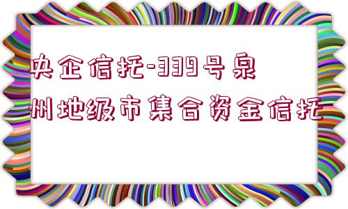 央企信托-339號(hào)泉州地級(jí)市集合資金信托