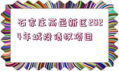 石家莊高邑新區(qū)2024年城投債權(quán)項(xiàng)目