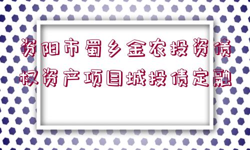 資陽市蜀鄉(xiāng)金農(nóng)投資債權(quán)資產(chǎn)項目城投債定融