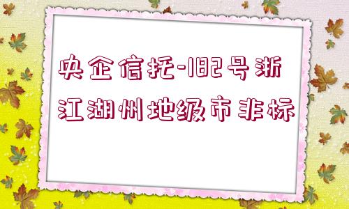 央企信托-182號浙江湖州地級市非標