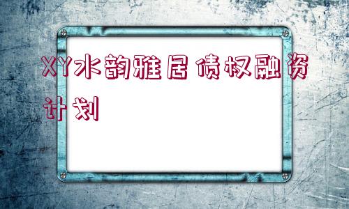 XY水韻雅居債權(quán)融資計(jì)劃