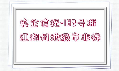 央企信托-182號浙江湖州地級市非標