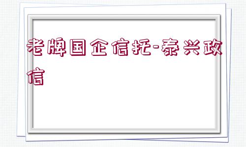 老牌國(guó)企信托-泰興政信