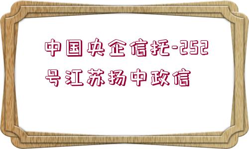 中國央企信托-252號江蘇揚(yáng)中政信