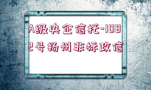 A級央企信托-1082號揚(yáng)州非標(biāo)政信