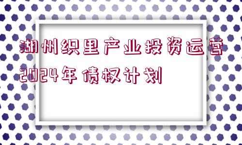 湖州織里產(chǎn)業(yè)投資運營2024年債權(quán)計劃