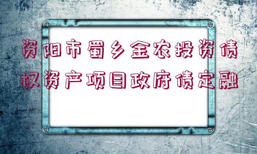 資陽(yáng)市蜀鄉(xiāng)金農(nóng)投資債權(quán)資產(chǎn)項(xiàng)目政府債定融