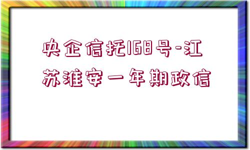 央企信托168號-江蘇淮安一年期政信