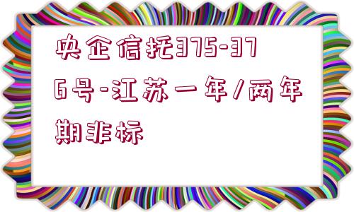 央企信托375-376號-江蘇一年/兩年期非標(biāo)