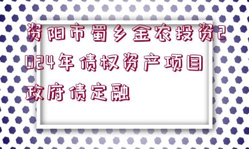 資陽(yáng)市蜀鄉(xiāng)金農(nóng)投資2024年債權(quán)資產(chǎn)項(xiàng)目政府債定融