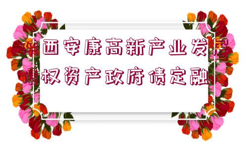 陜西安康高新產(chǎn)業(yè)發(fā)展債權(quán)資產(chǎn)政府債定融