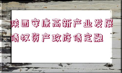 陜西安康高新產(chǎn)業(yè)發(fā)展債權(quán)資產(chǎn)政府債定融