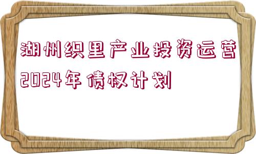 湖州織里產(chǎn)業(yè)投資運(yùn)營2024年債權(quán)計劃