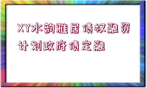 XY水韻雅居債權(quán)融資計(jì)劃政府債定融