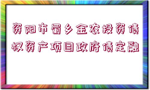 資陽市蜀鄉(xiāng)金農(nóng)投資債權(quán)資產(chǎn)項(xiàng)目政府債定融