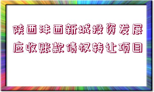 陜西灃西新城投資發(fā)展應收賬款債權轉讓項目