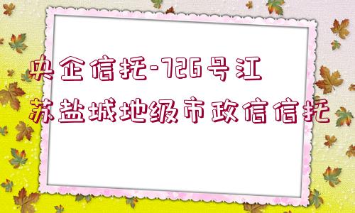 央企信托-726號江蘇鹽城地級市政信信托