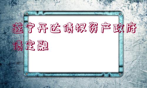 遂寧開達債權資產政府債定融