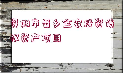 資陽(yáng)市蜀鄉(xiāng)金農(nóng)投資債權(quán)資產(chǎn)項(xiàng)目