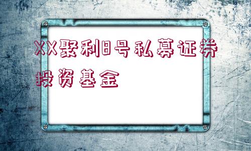 XX聚利8號私募證券投資基金