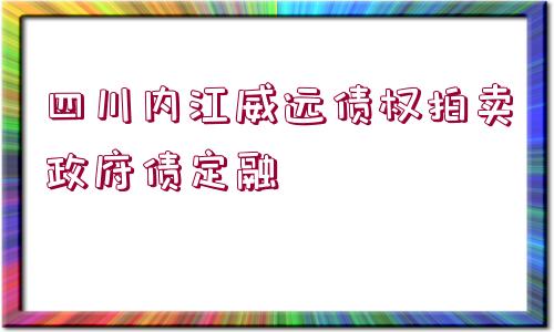 四川內(nèi)江威遠債權(quán)拍賣政府債定融