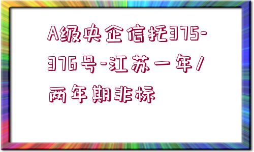 A級央企信托375-376號-江蘇一年/兩年期非標