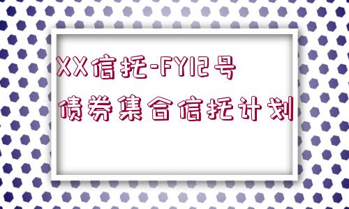 XX信托-FY12號債券集合信托計(jì)劃